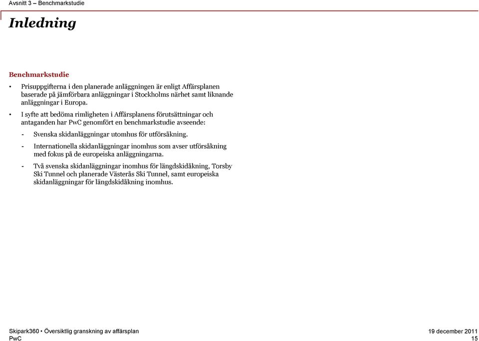 I syfte att bedöma rimligheten i Affärsplanens förutsättningar och antaganden har genomfört en benchmarkstudie avseende: - Svenska skidanläggningar utomhus för