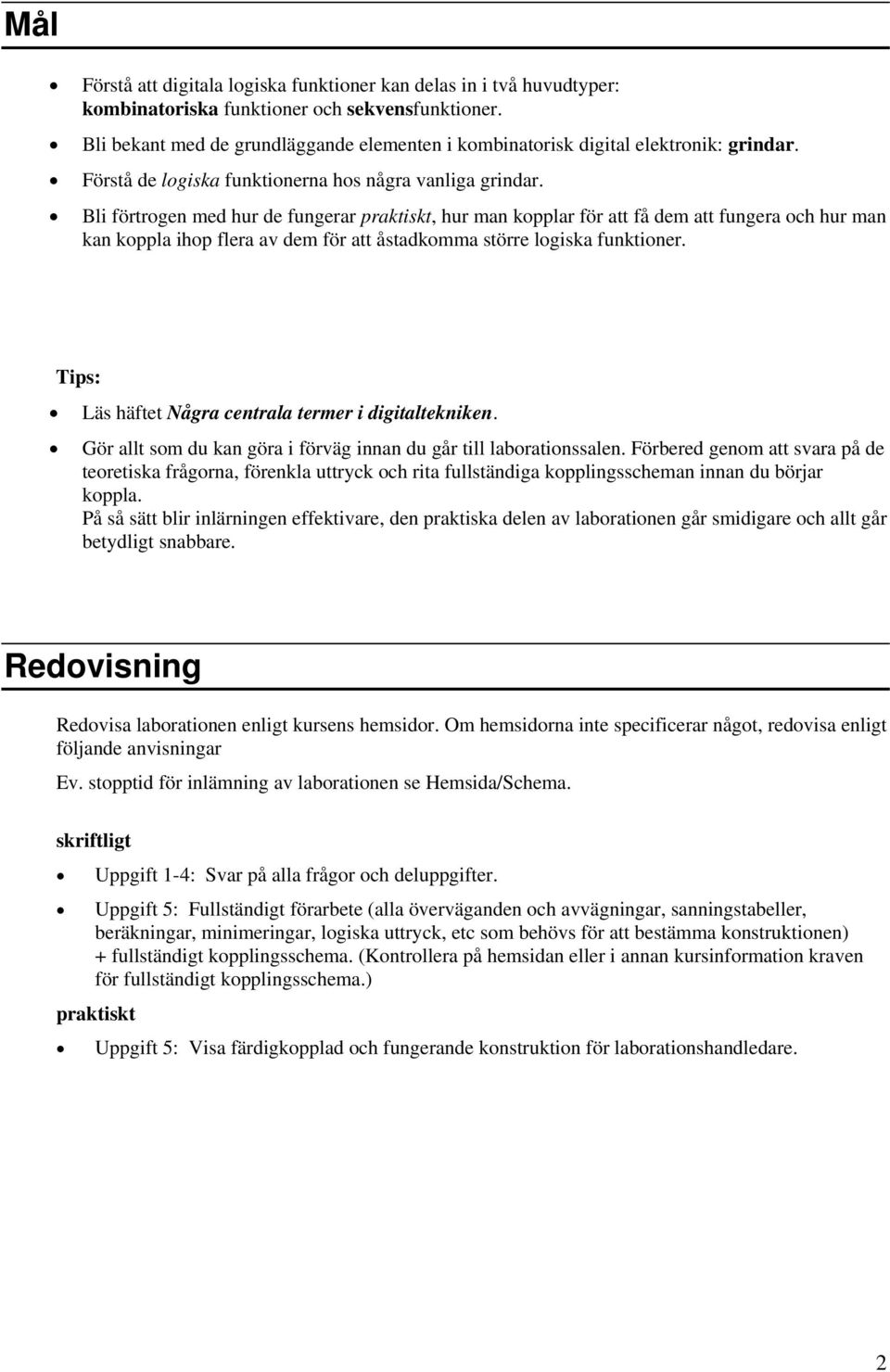 Bli förtrogen med hur de fungerar praktiskt, hur man kopplar för att få dem att fungera och hur man kan koppla ihop flera av dem för att åstadkomma större logiska funktioner.