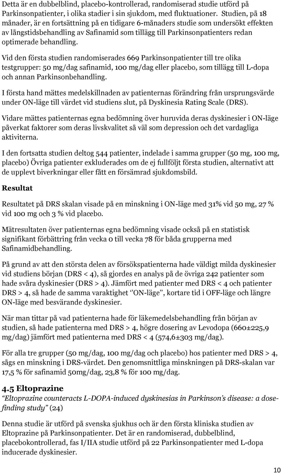 Vid den första studien randomiserades 669 Parkinsonpatienter till tre olika testgrupper: 50 mg/dag safinamid, 100 mg/dag eller placebo, som tillägg till L-dopa och annan Parkinsonbehandling.