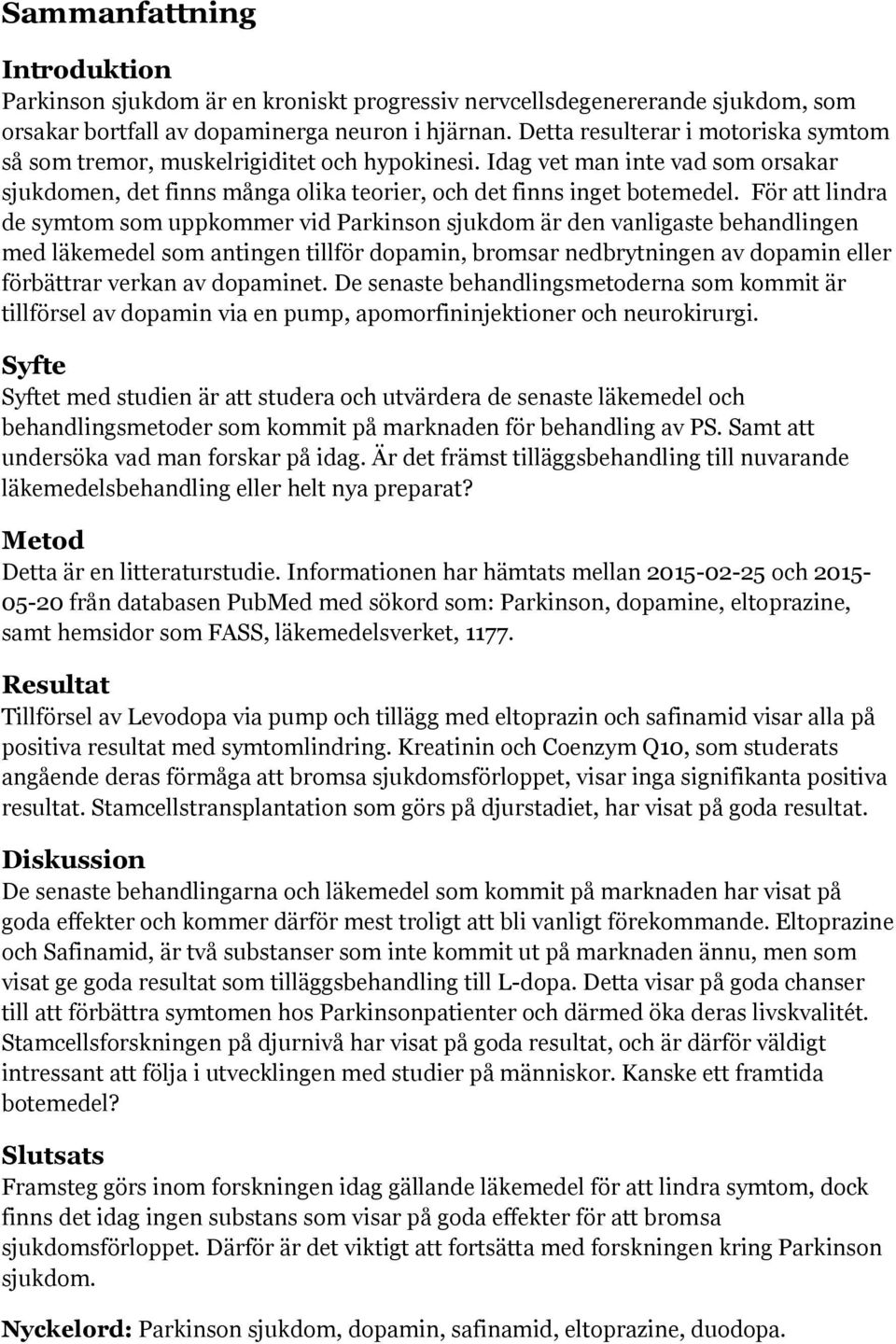 För att lindra de symtom som uppkommer vid Parkinson sjukdom är den vanligaste behandlingen med läkemedel som antingen tillför dopamin, bromsar nedbrytningen av dopamin eller förbättrar verkan av