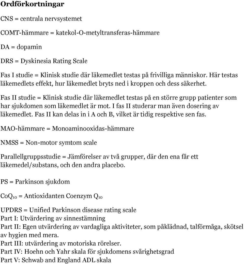 Fas II studie = Klinisk studie där läkemedlet testas på en större grupp patienter som har sjukdomen som läkemedlet är mot. I fas II studerar man även dosering av läkemedlet.