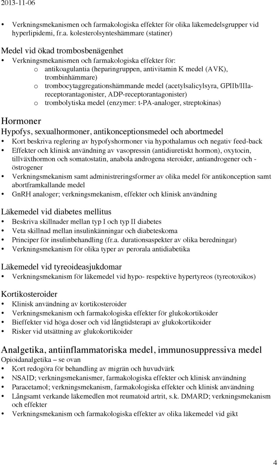 makologiska effekter för olika läkemedelsgrupper vid hyperlipidemi, fr.a. kolesterolsynteshämmare (statiner) Medel vid ökad trombosbenägenhet makologiska effekter för: o antikoagulantia