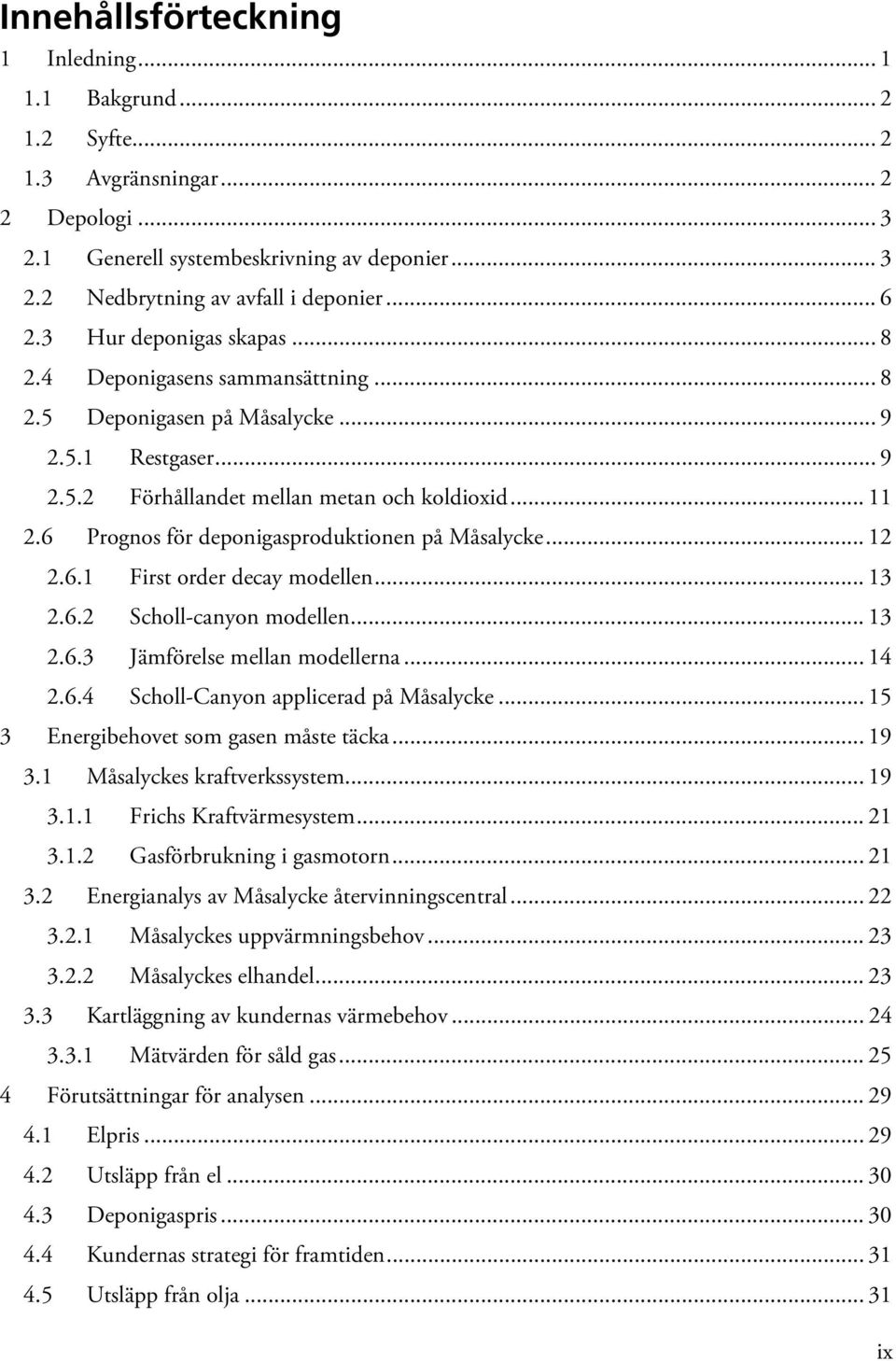 6 Prognos för deponigasproduktionen på Måsalycke... 12 2.6.1 First order decay modellen... 13 2.6.2 Scholl-canyon modellen... 13 2.6.3 Jämförelse mellan modellerna... 14 2.6.4 Scholl-Canyon applicerad på Måsalycke.