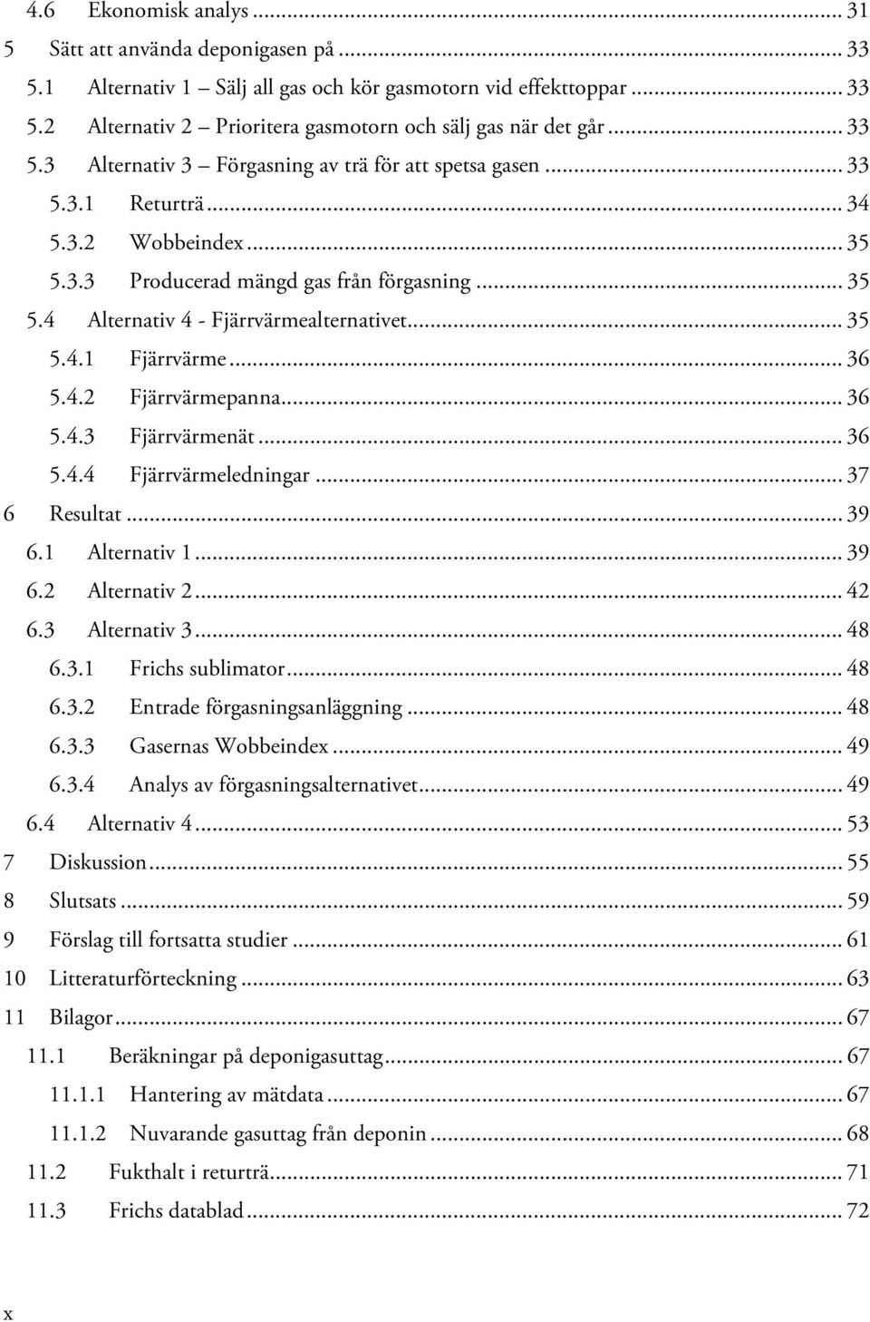 .. 35 5.4.1 Fjärrvärme... 36 5.4.2 Fjärrvärmepanna... 36 5.4.3 Fjärrvärmenät... 36 5.4.4 Fjärrvärmeledningar... 37 6 Resultat... 39 6.1 Alternativ 1... 39 6.2 Alternativ 2... 42 6.3 Alternativ 3.