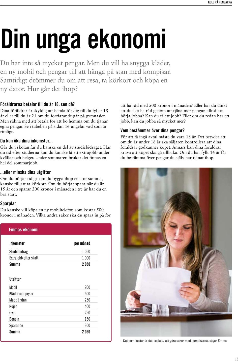 Dina föräldrar är skyldig att betala för dig till du fyller 18 år eller till du är 21 om du fortfarande går på gymnasiet. Men räkna med att betala för att bo hemma om du tjänar egna pengar.