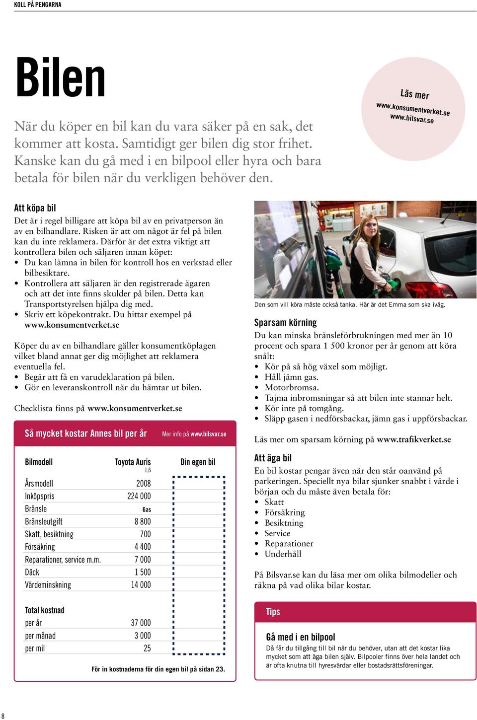 se Att köpa bil Det är i regel billigare att köpa bil av en privatperson än av en bilhandlare. Risken är att om något är fel på bilen kan du inte reklamera.