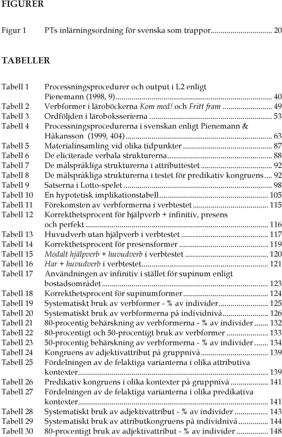 .. 63 Tabell 5 Materialinsamling vid olika tidpunkter... 87 Tabell 6 De eliciterade verbala strukturerna... 88 Tabell 7 De målspråkliga strukturerna i attributtestet.