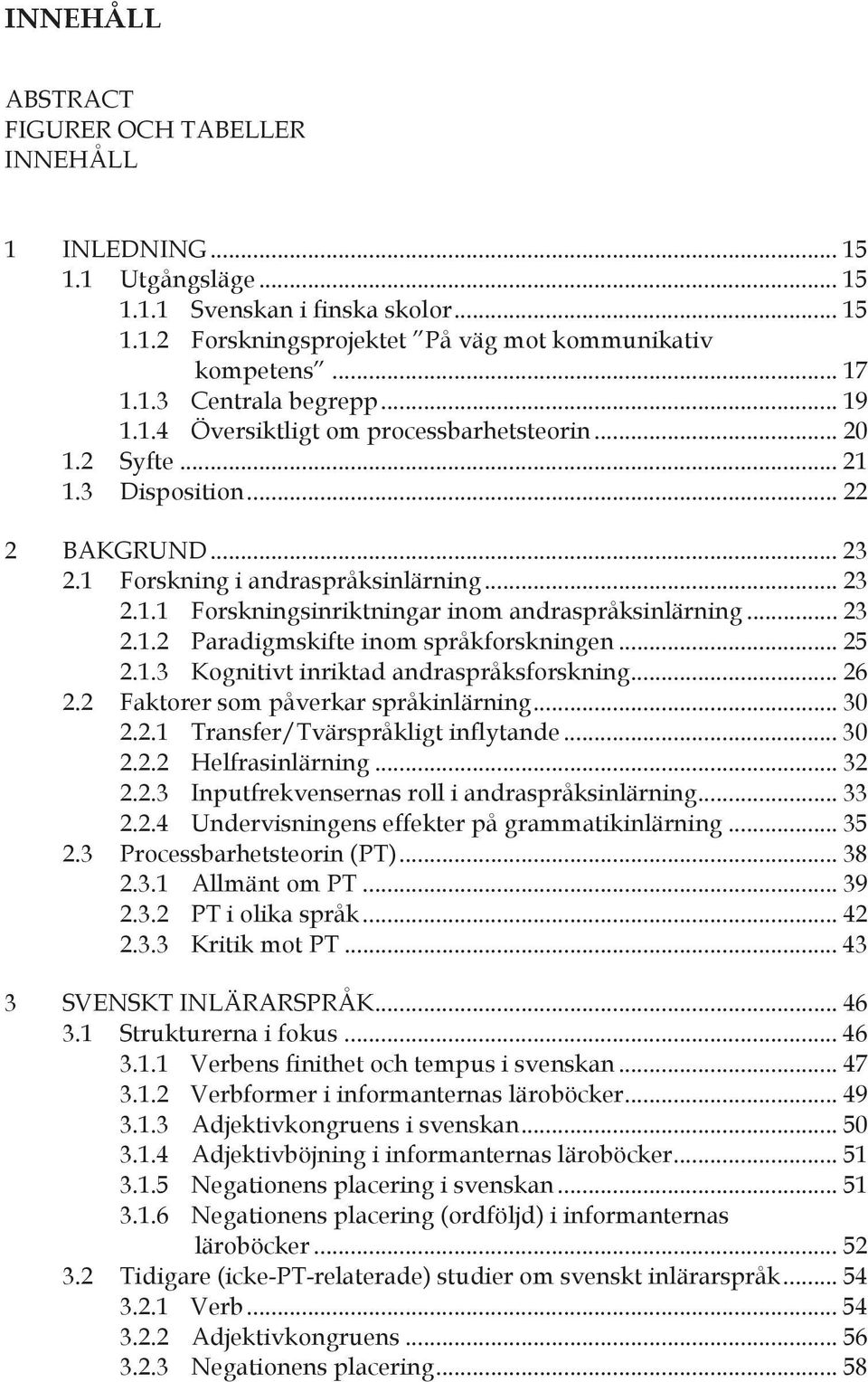 .. 23 2.1.2 Paradigmskifte inom språkforskningen... 25 2.1.3 Kognitivt inriktad andraspråksforskning... 26 2.2 Faktorer som påverkar språkinlärning... 30 2.2.1 Transfer/Tvärspråkligt inflytande... 30 2.2.2 Helfrasinlärning.