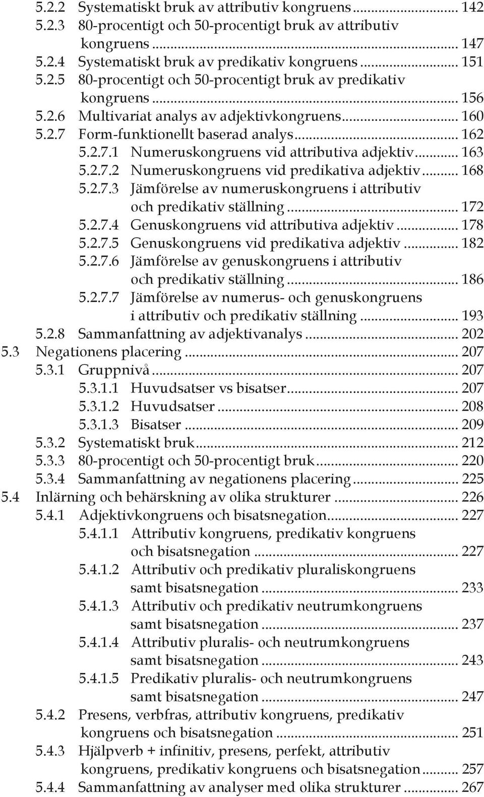 .. 168 5.2.7.3 Jämförelse av numeruskongruens i attributiv och predikativ ställning... 172 5.2.7.4 Genuskongruens vid attributiva adjektiv... 178 5.2.7.5 Genuskongruens vid predikativa adjektiv.