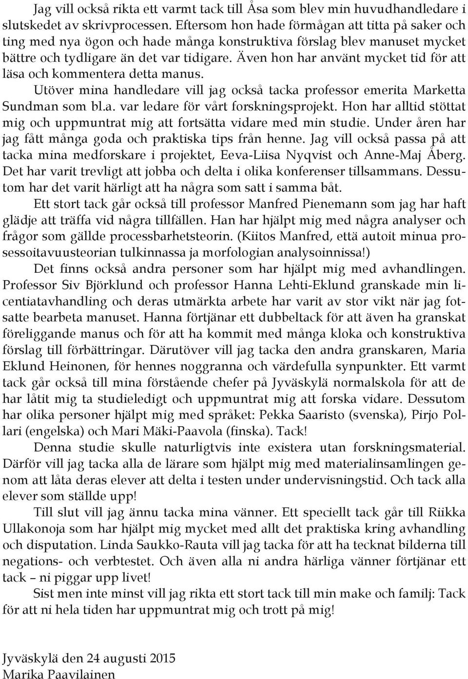 Även hon har använt mycket tid för att läsa och kommentera detta manus. Utöver mina handledare vill jag också tacka professor emerita Marketta Sundman som bl.a. var ledare för vårt forskningsprojekt.