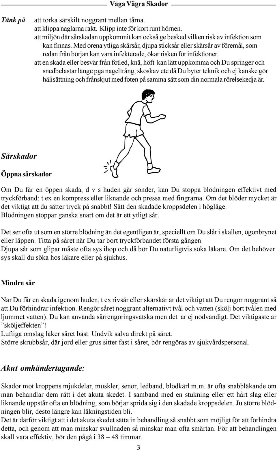 Med orena ytliga skärsår, djupa sticksår eller skärsår av föremål, som redan från början kan vara infekterade, ökar risken för infektioner.