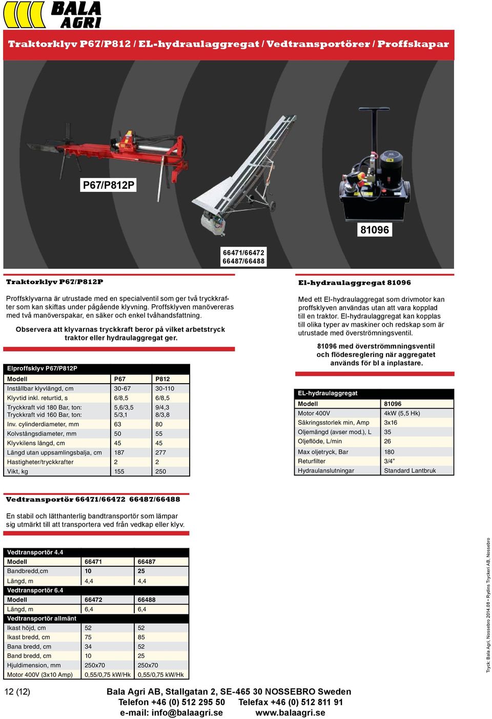 Observera att klyvarnas tryckkraft beror på vilket arbetstryck traktor eller hydraulaggregat ger. Elproffsklyv P67/P812P Modell P67 P812 Inställbar klyvlängd, cm 30-67 30-110 Klyvtid inkl.