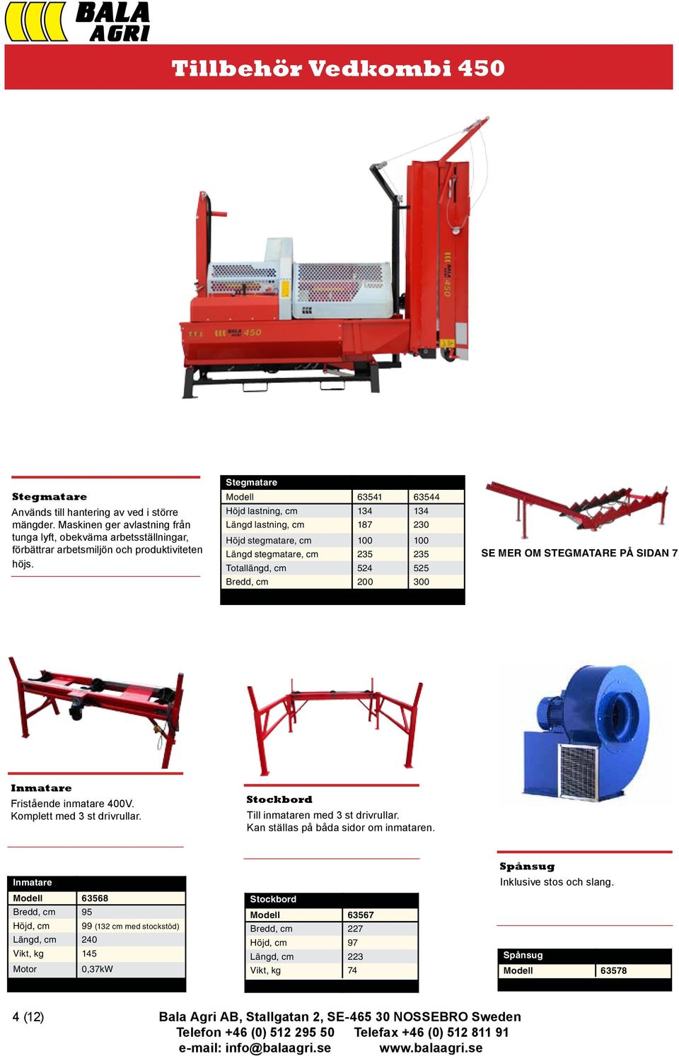 STEGMATARE PÅ SIDAN 7 Inmatare Fristående inmatare 400V. Komplett med 3 st drivrullar. Stockbord Till inmataren med 3 st drivrullar. Kan ställas på båda sidor om inmataren.