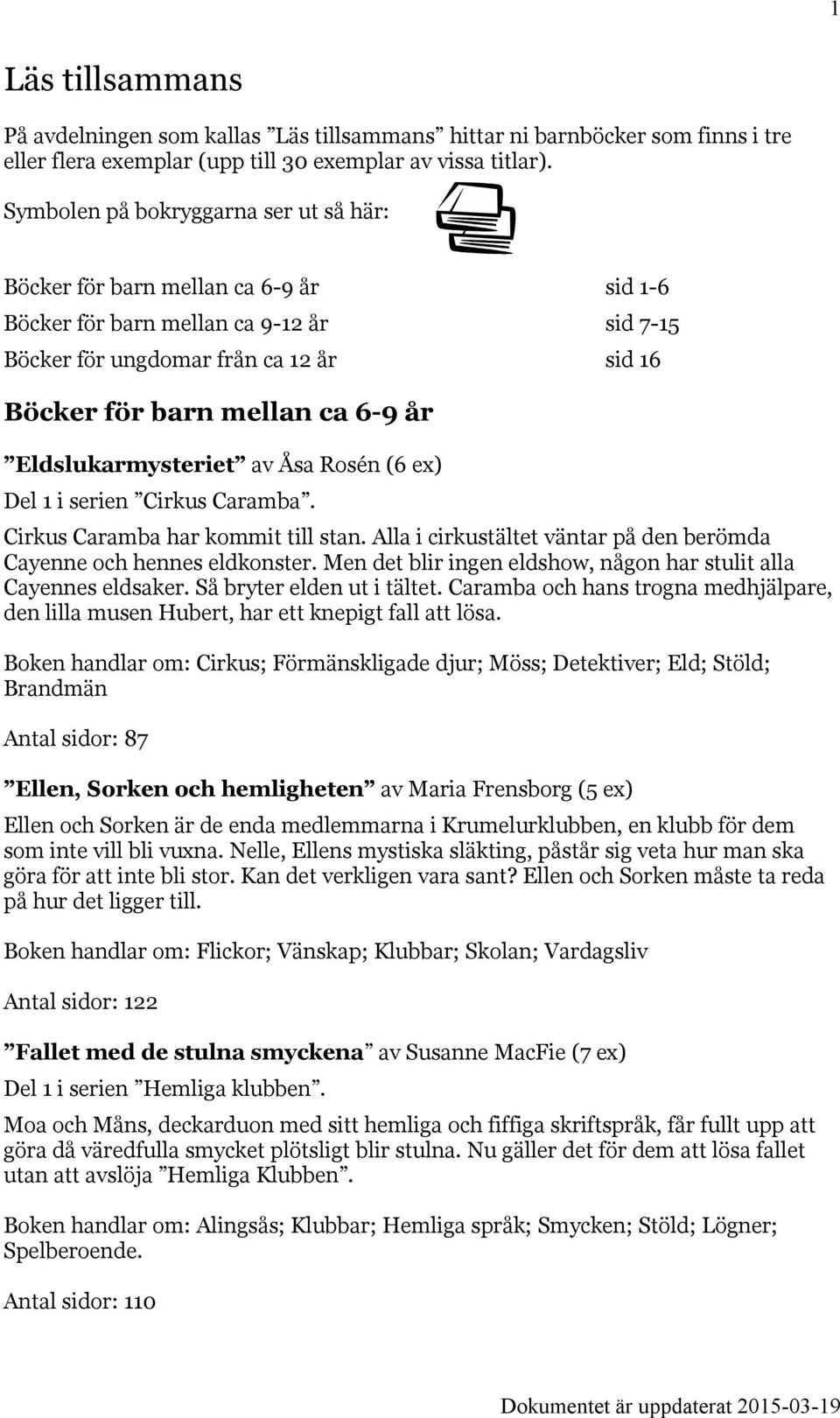 Eldslukarmysteriet av Åsa Rosén (6 ex) Del 1 i serien Cirkus Caramba. Cirkus Caramba har kommit till stan. Alla i cirkustältet väntar på den berömda Cayenne och hennes eldkonster.