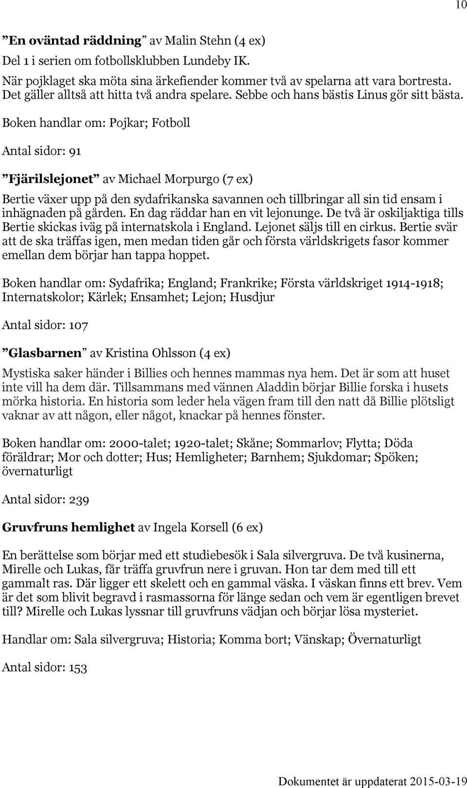 Boken handlar om: Pojkar; Fotboll Antal sidor: 91 Fjärilslejonet av Michael Morpurgo (7 ex) Bertie växer upp på den sydafrikanska savannen och tillbringar all sin tid ensam i inhägnaden på gården.