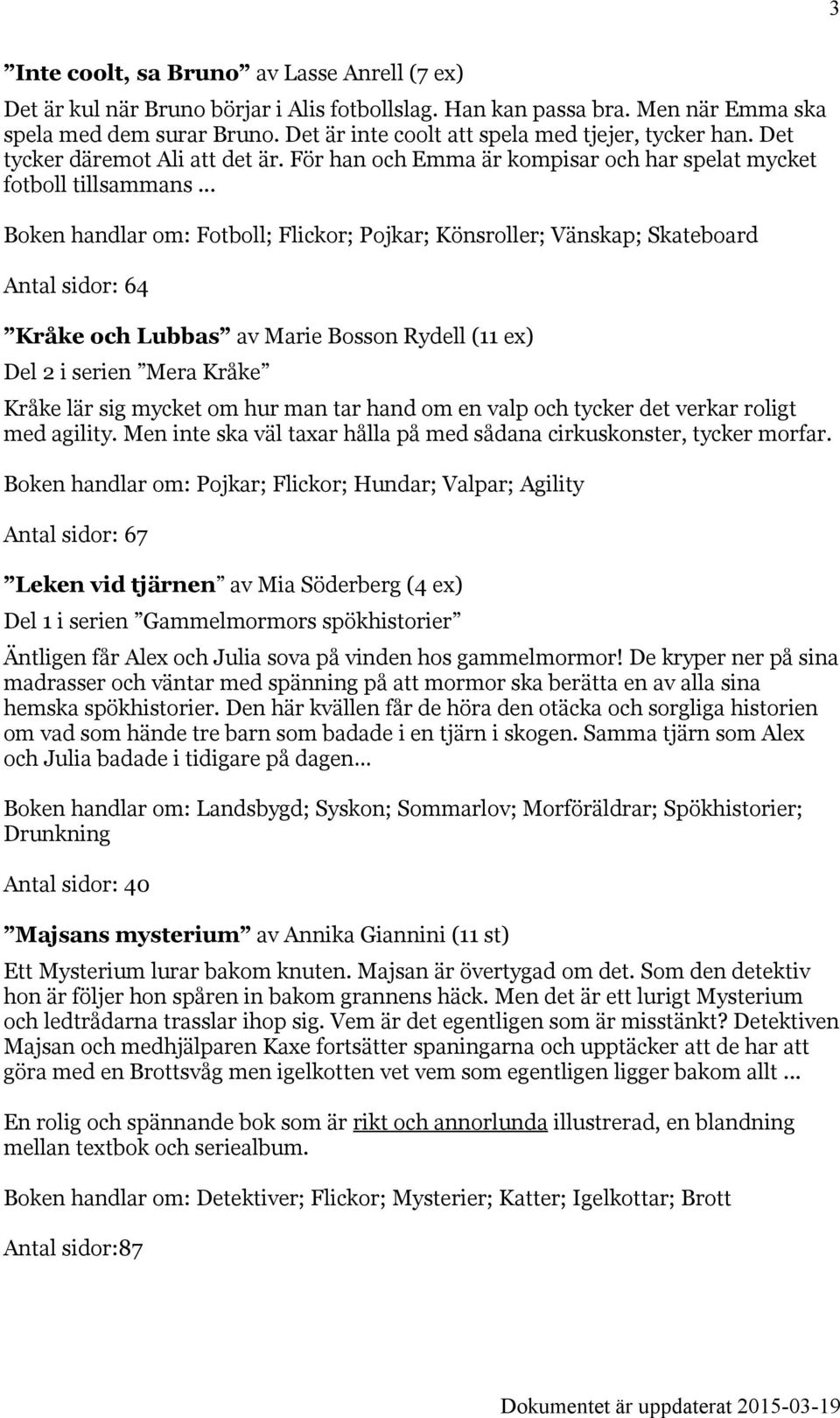 .. Boken handlar om: Fotboll; Flickor; Pojkar; Könsroller; Vänskap; Skateboard Antal sidor: 64 Kråke och Lubbas av Marie Bosson Rydell (11 ex) Del 2 i serien Mera Kråke Kråke lär sig mycket om hur