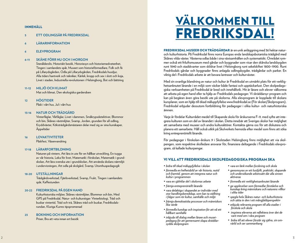 staden, Industriella revolutionen i Helsingborg, Bot och bättring 11-12 MILJÖ OCH KLIMAT Mat och klimat, Den ekologiska garderoben 12 HÖGTIDER Påsk i vårt hus, Jul i vårt hus 13-16 NATUR OCH TRÄDGÅRD