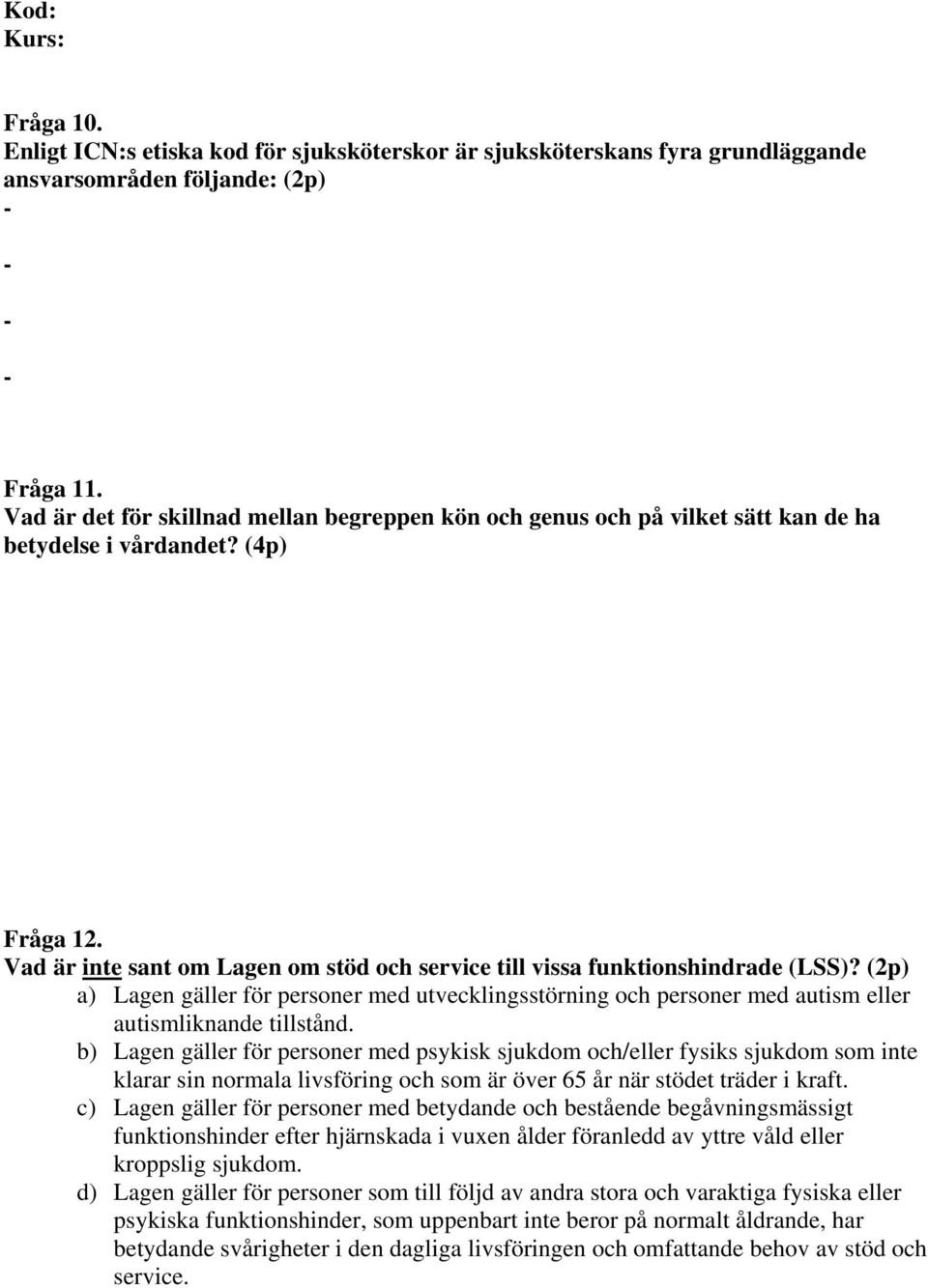 Vad är inte sant om Lagen om stöd och service till vissa funktionshindrade (LSS)? (2p) a) Lagen gäller för personer med utvecklingsstörning och personer med autism eller autismliknande tillstånd.