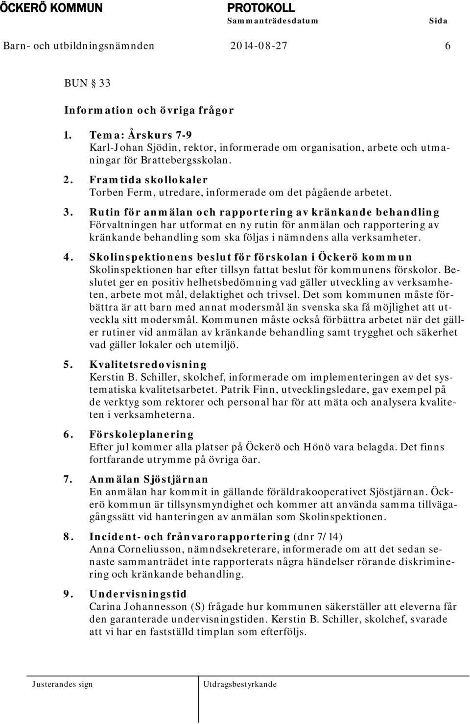 Rutin för anmälan och rapportering av kränkande behandling Förvaltningen har utformat en ny rutin för anmälan och rapportering av kränkande behandling som ska följas i nämndens alla verksamheter. 4.