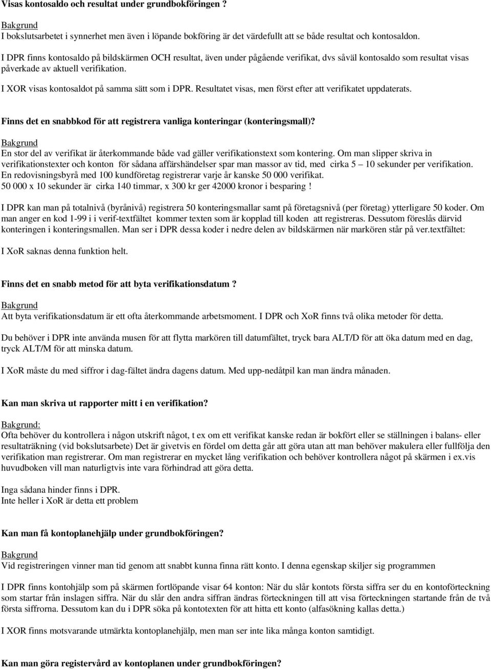 I XOR visas kontosaldot på samma sätt som i DPR. Resultatet visas, men först efter att verifikatet uppdaterats. Finns det en snabbkod för att registrera vanliga konteringar (konteringsmall)?