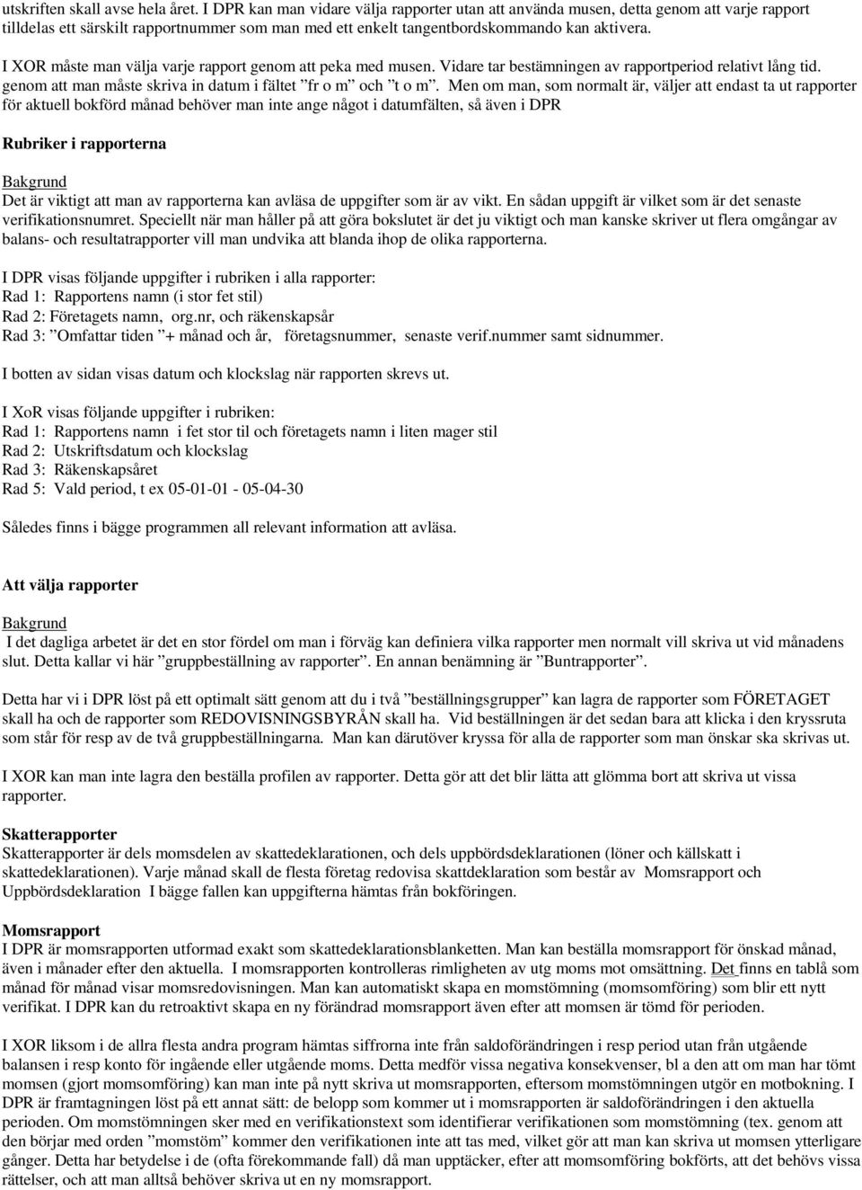 I XOR måste man välja varje rapport genom att peka med musen. Vidare tar bestämningen av rapportperiod relativt lång tid. genom att man måste skriva in datum i fältet fr o m och t o m.