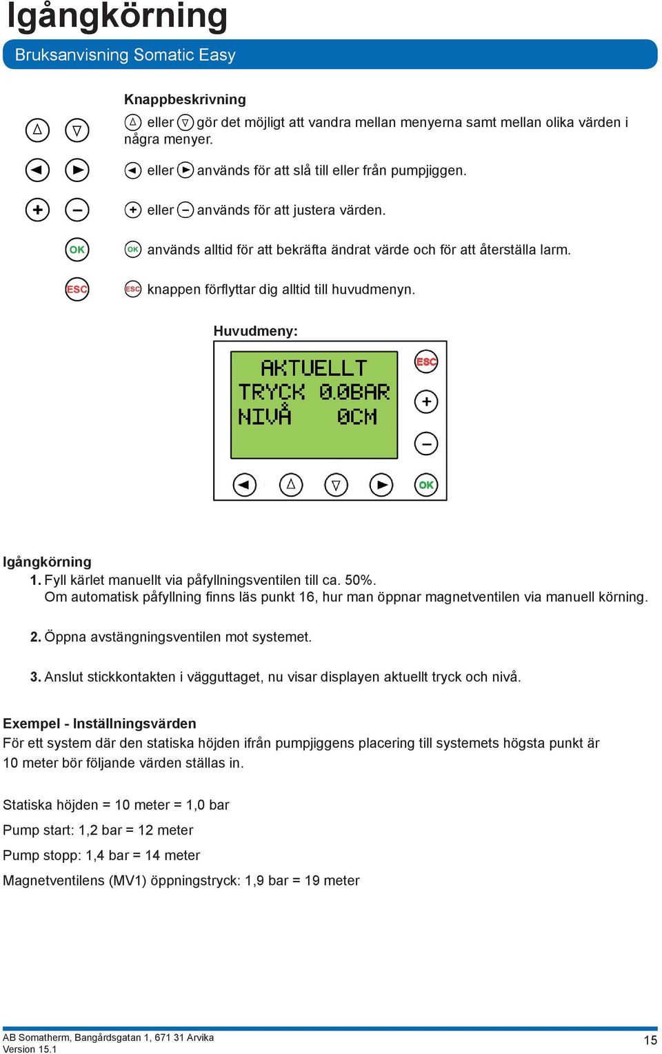 Fyll kärlet manuellt via påfyllningsventilen till ca. 50%. Om automatisk påfyllning finns läs punkt 16, hur man öppnar magnetventilen via manuell körning. 2. Öppna avstängningsventilen mot systemet.