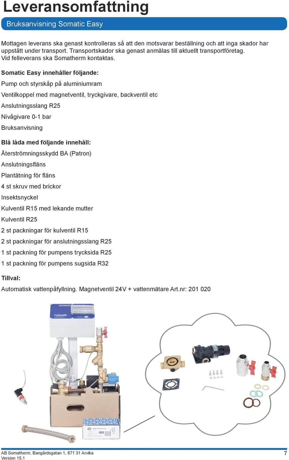 Somatic Easy innehåller följande: Pump och styrskåp på aluminiumram Ventilkoppel med magnetventil, tryckgivare, backventil etc Anslutningsslang R25 Nivågivare 0-1 bar Bruksanvisning Blå låda med