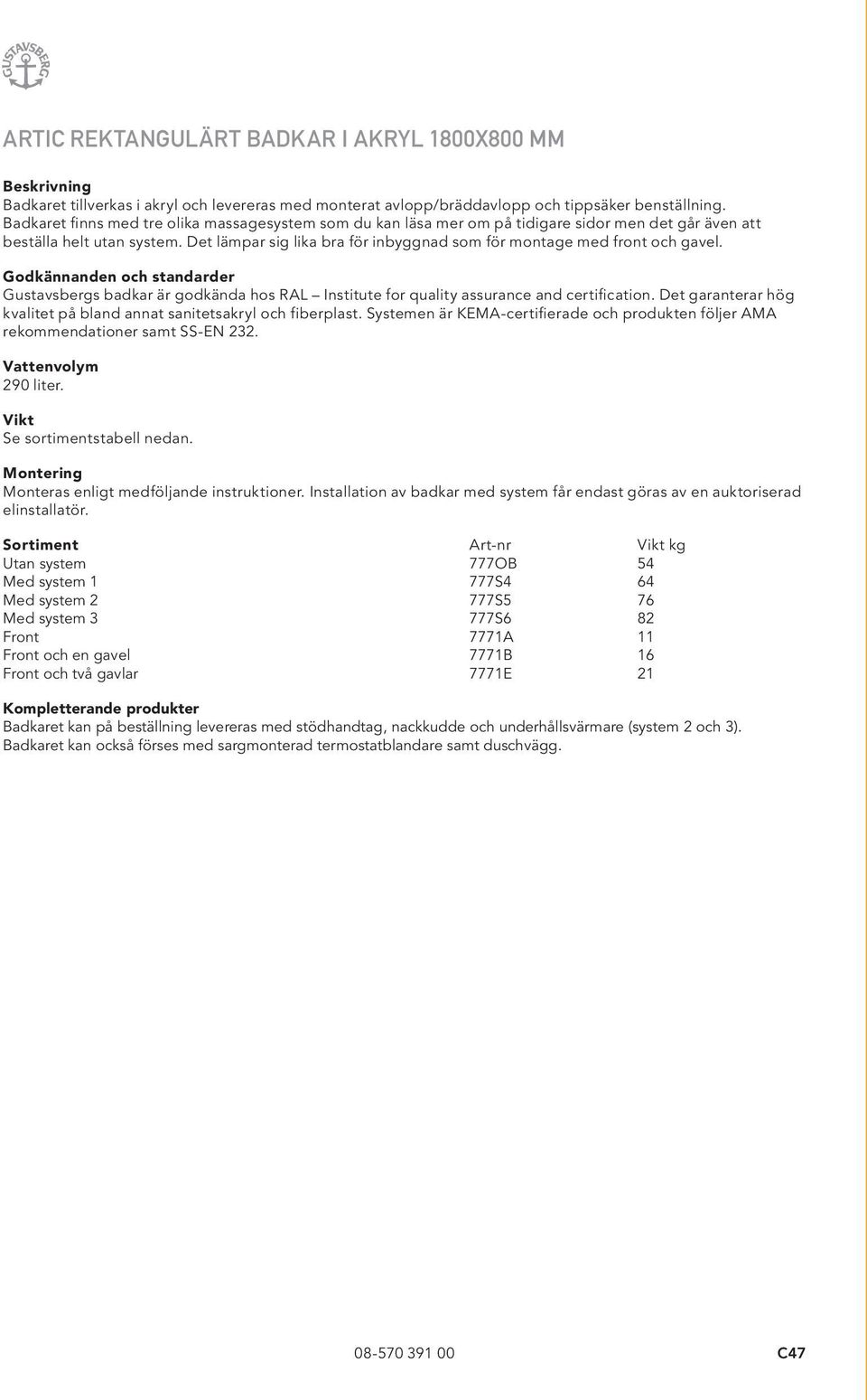 Det lämpar sig lika bra för inbyggnad som för montage med front och gavel. Godkännanden och standarder Gustavsbergs badkar är godkända hos RAL Institute for quality assurance and certification.