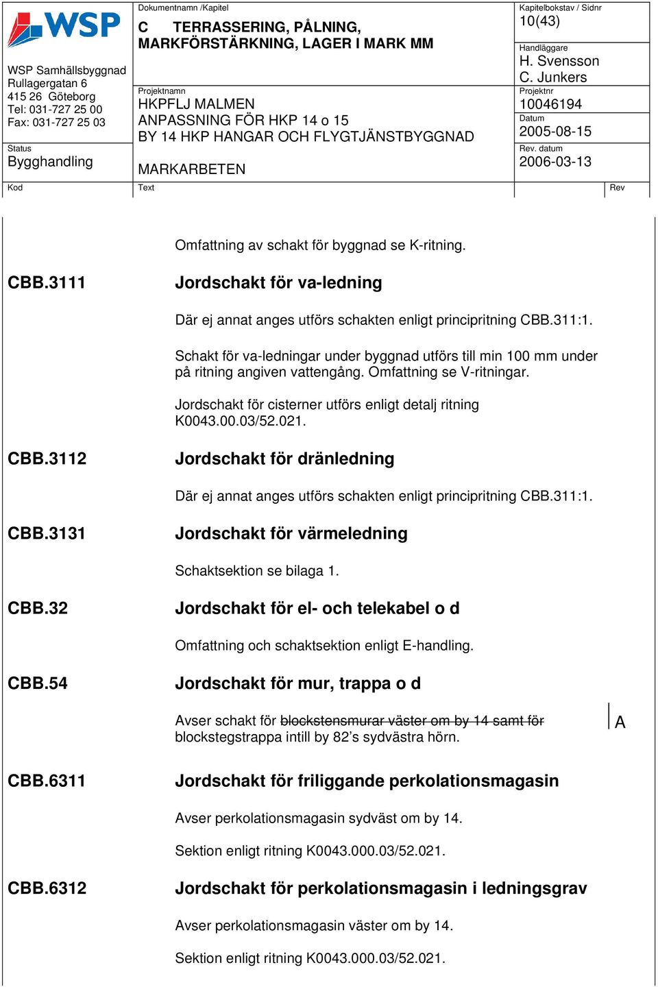 Omfattning se V-ritningar. Jordschakt för cisterner utförs enligt detalj ritning K0043.00.03/52.021. CBB.3112 Jordschakt för dränledning Där ej annat anges utförs schakten enligt principritning CBB.