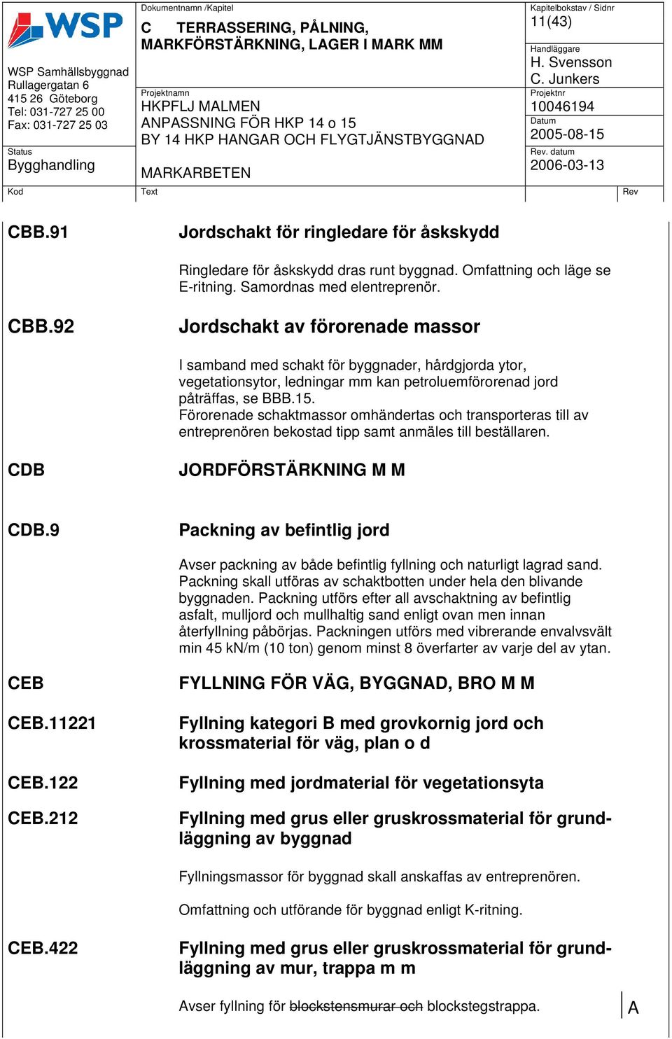 Förorenade schaktmassor omhändertas och transporteras till av entreprenören bekostad tipp samt anmäles till beställaren. CDB JORDFÖRSTÄRKNING M M CDB.