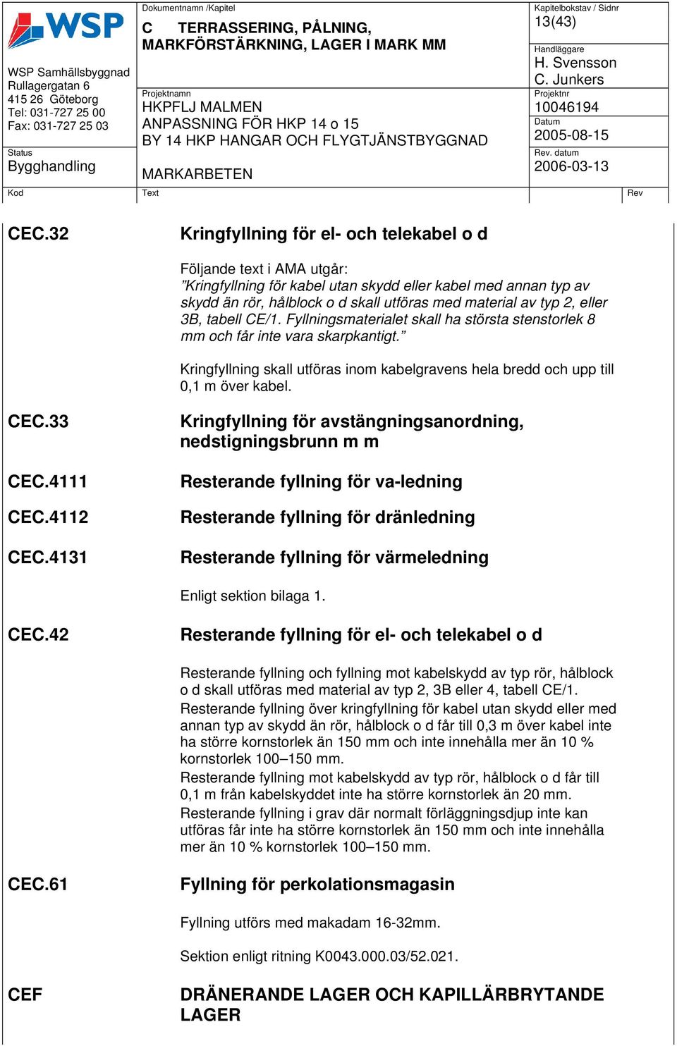 eller 3B, tabell CE/1. Fyllningsmaterialet skall ha största stenstorlek 8 mm och får inte vara skarpkantigt. Kringfyllning skall utföras inom kabelgravens hela bredd och upp till 0,1 m över kabel.