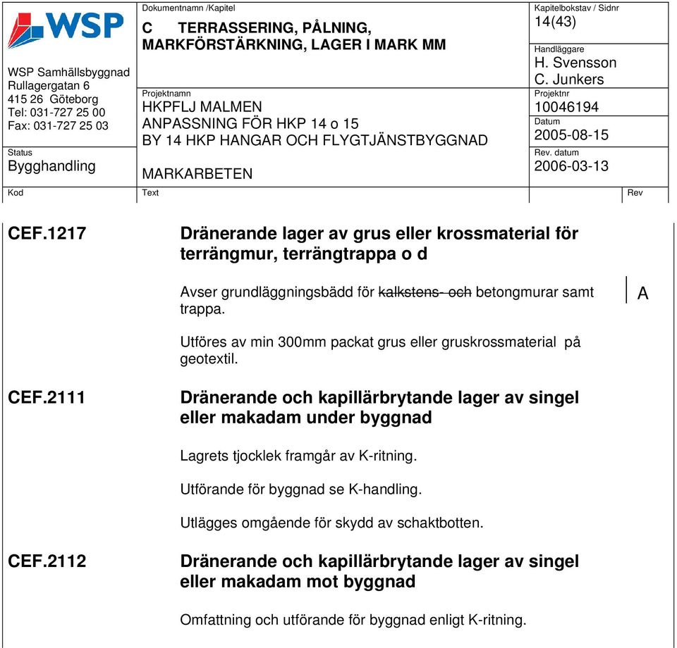 A Utföres av min 300mm packat grus eller gruskrossmaterial på geotextil. CEF.