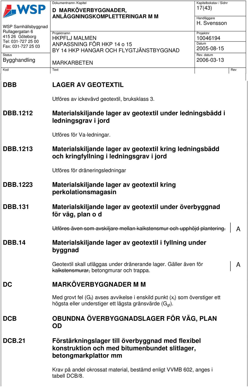 131 Materialskiljande lager av geotextil kring perkolationsmagasin Materialskiljande lager av geotextil under överbyggnad för väg, plan o d Utföres även som avskiljare mellan kalkstensmur och upphöjd