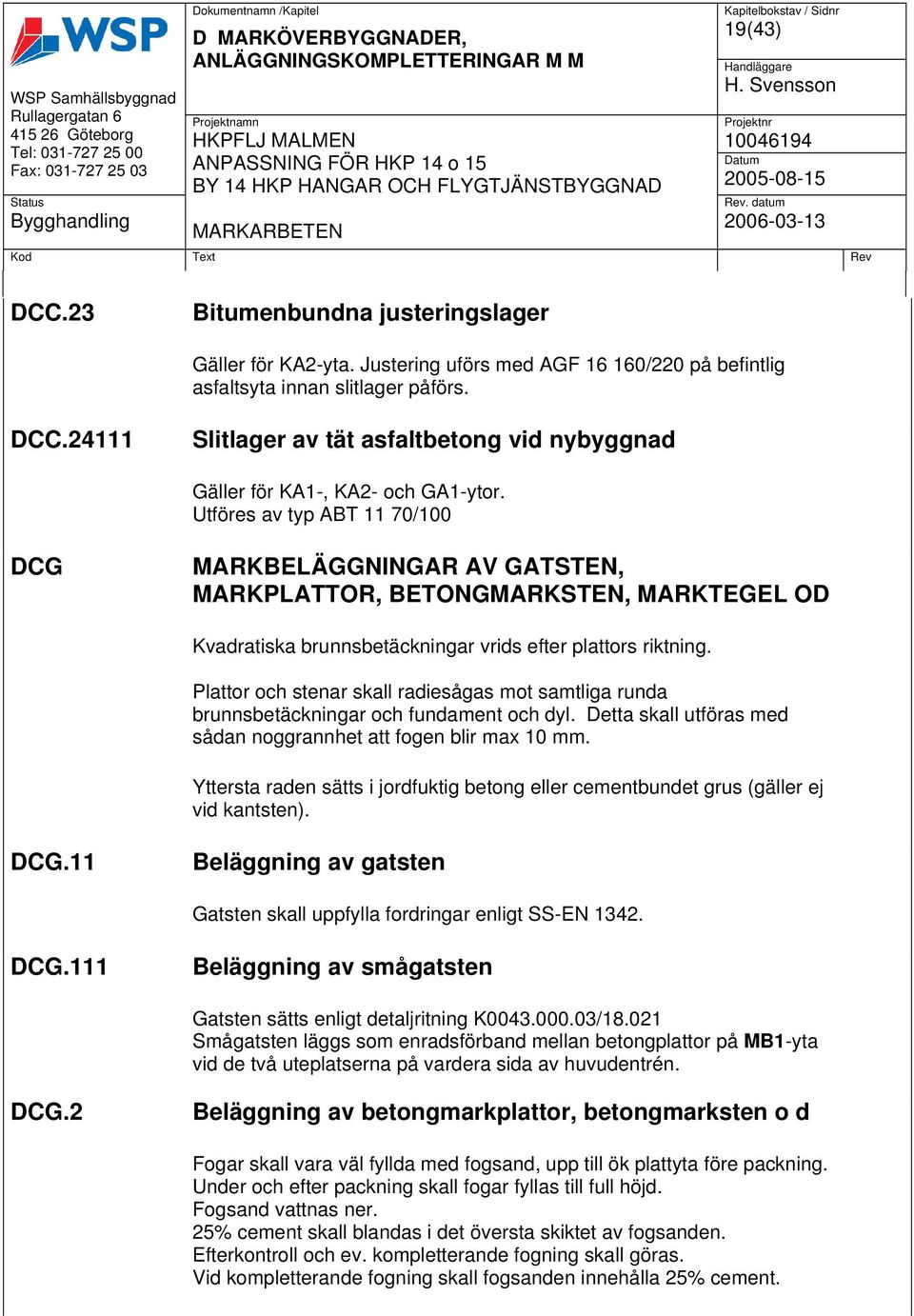 Utföres av typ ABT 11 70/100 DCG MARKBELÄGGNINGAR AV GATSTEN, MARKPLATTOR, BETONGMARKSTEN, MARKTEGEL OD Kvadratiska brunnsbetäckningar vrids efter plattors riktning.