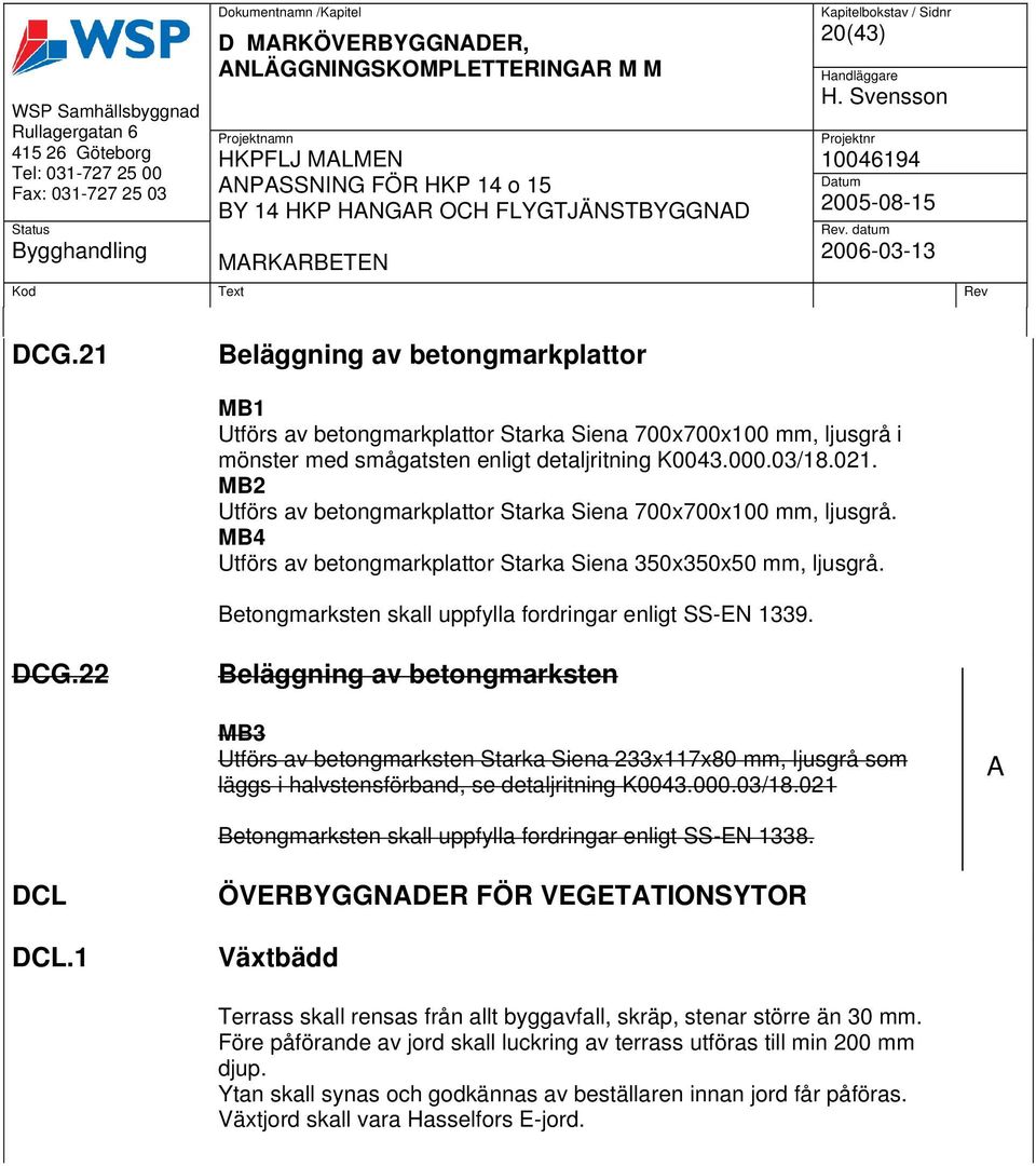 MB2 Utförs av betongmarkplattor Starka Siena 700x700x100 mm, ljusgrå. MB4 Utförs av betongmarkplattor Starka Siena 350x350x50 mm, ljusgrå. Betongmarksten skall uppfylla fordringar enligt SS-EN 1339.