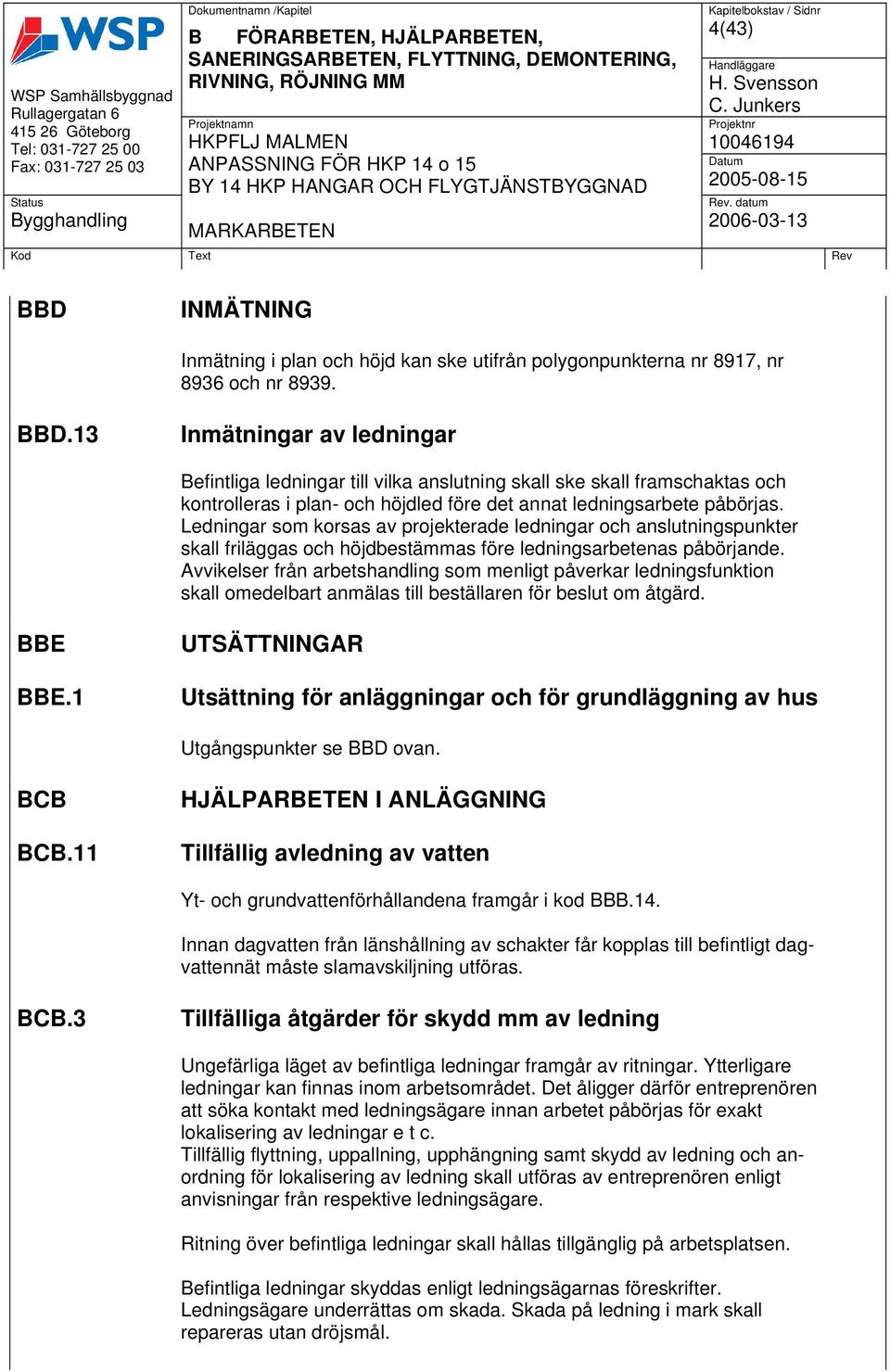 Ledningar som korsas av projekterade ledningar och anslutningspunkter skall friläggas och höjdbestämmas före ledningsarbetenas påbörjande.