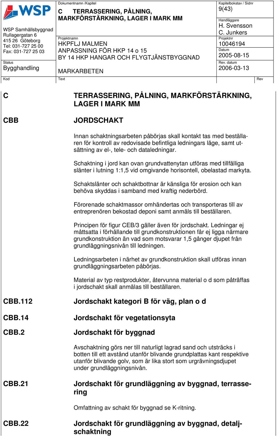 läge, samt utsättning av el-, tele- och dataledningar. Schaktning i jord kan ovan grundvattenytan utföras med tillfälliga slänter i lutning 1:1,5 vid omgivande horisontell, obelastad markyta.