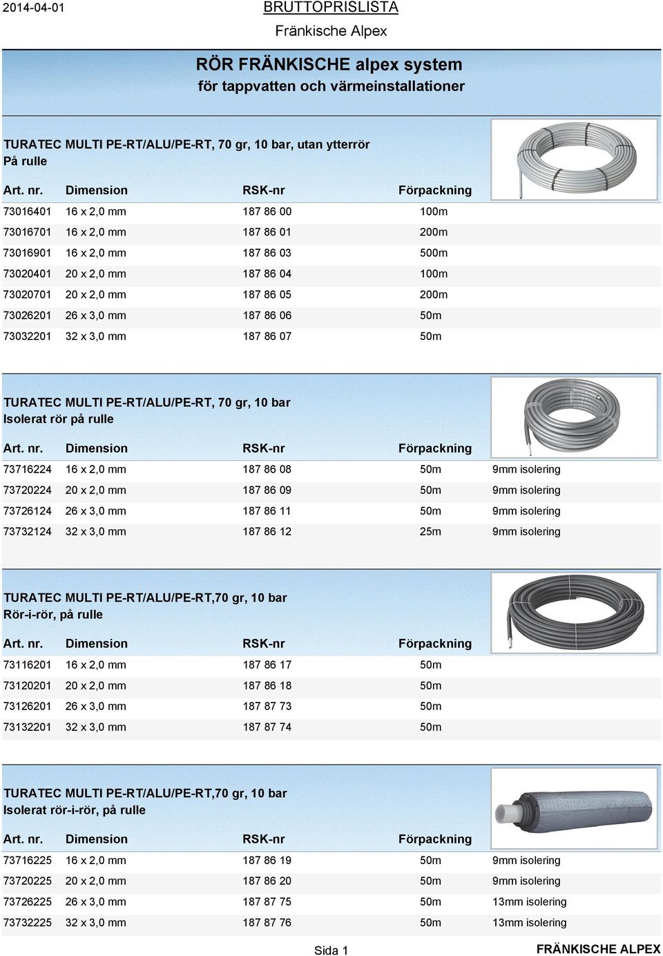 PE-RT/ALU/PE-RT, 70 gr, 10 bar Isolerat rör på rulle 73716224 16 x 2,0 mm 187 86 08 50m 9mm isolering 73720224 20 x 2,0 mm 187 86 09 50m 9mm isolering 73726124 26 x 3,0 mm 187 86 11 50m 9mm isolering