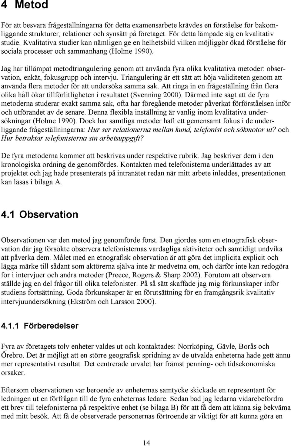 Jag har tillämpat metodtriangulering genom att använda fyra olika kvalitativa metoder: observation, enkät, fokusgrupp och intervju.