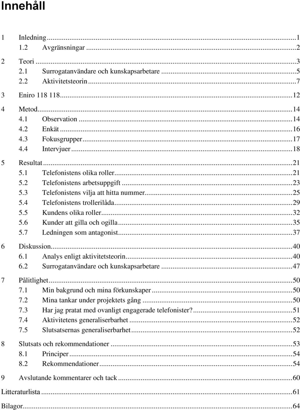 4 Telefonistens trollerilåda...29 5.5 Kundens olika roller...32 5.6 Kunder att gilla och ogilla...35 5.7 Ledningen som antagonist...37 6 Diskussion...40 6.1 Analys enligt aktivitetsteorin...40 6.2 Surrogatanvändare och kunskapsarbetare.