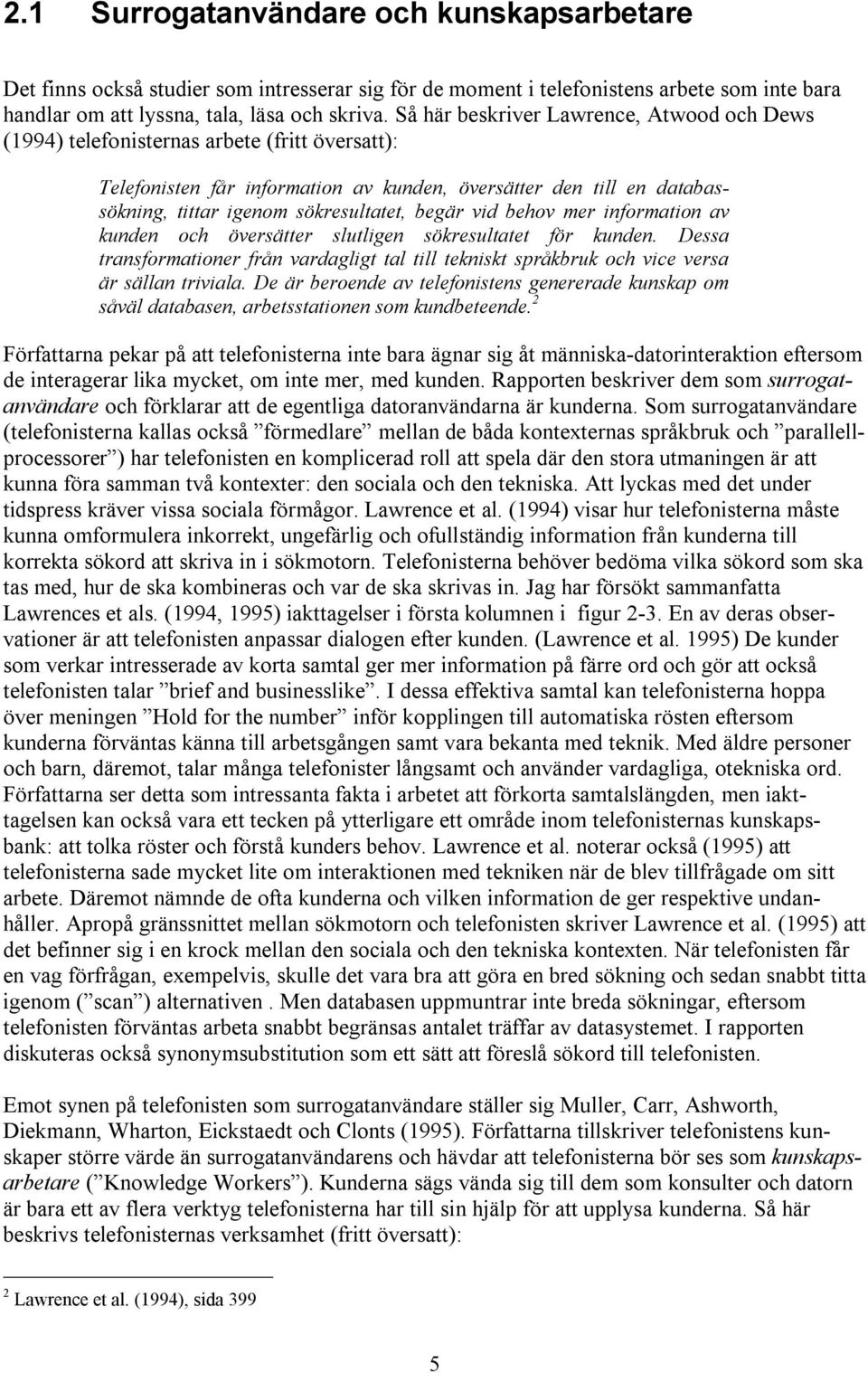 begär vid behov mer information av kunden och översätter slutligen sökresultatet för kunden. Dessa transformationer från vardagligt tal till tekniskt språkbruk och vice versa är sällan triviala.