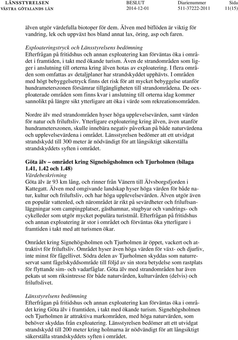 Även de strandområden som ligger i anslutning till orterna kring älven hotas av exploatering. I flera områden som omfattas av detaljplaner har strandskyddet upphävts.