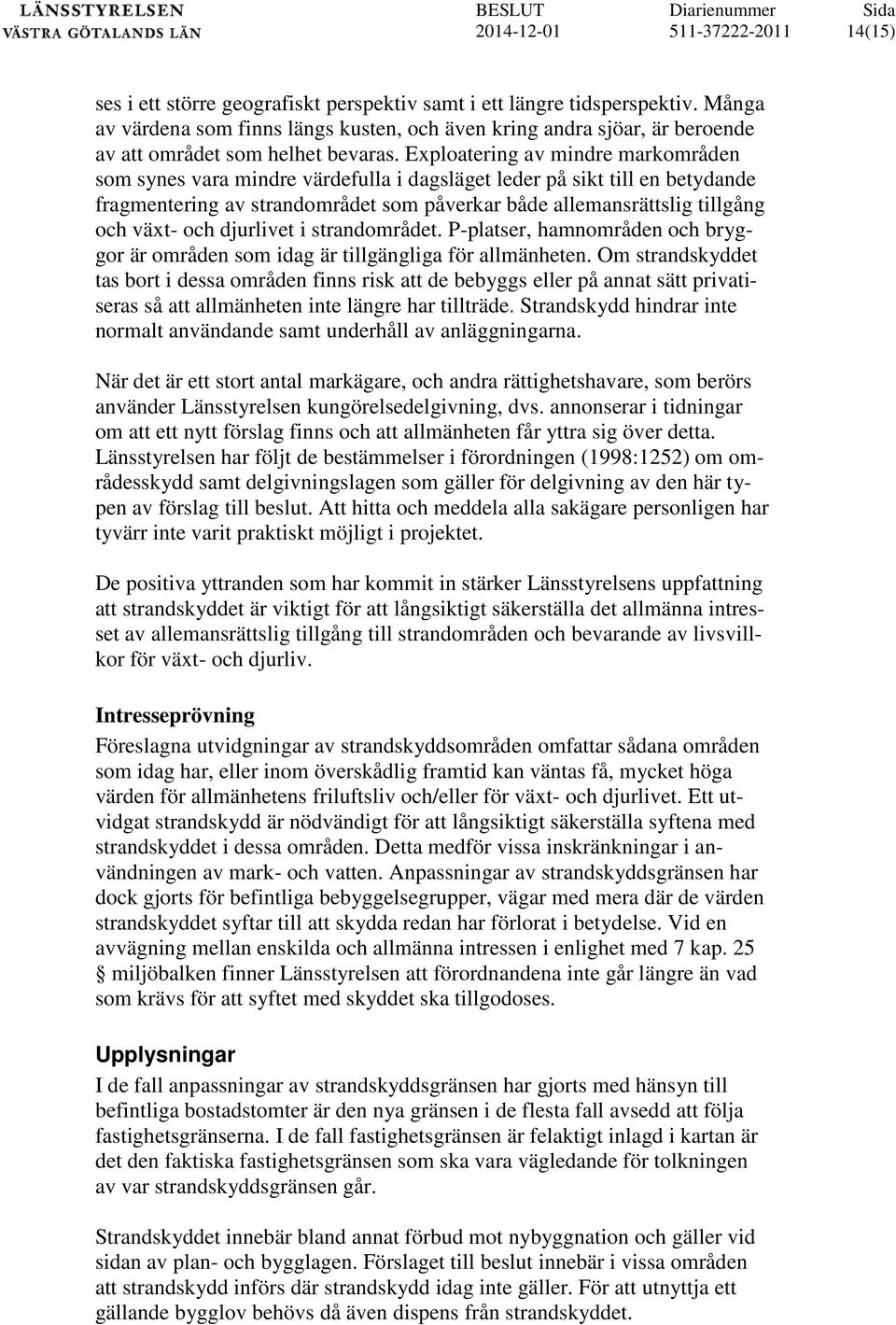 Exploatering av mindre markområden som synes vara mindre värdefulla i dagsläget leder på sikt till en betydande fragmentering av strandområdet som påverkar både allemansrättslig tillgång och växt-