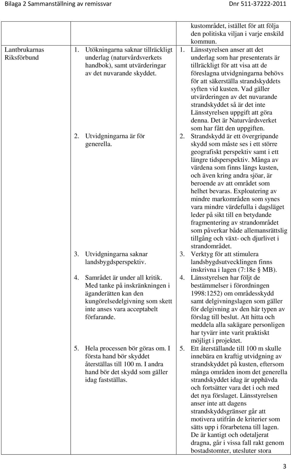5. Hela processen bör göras om. I första hand bör skyddet återställas till 100 m. I andra hand bör det skydd som gäller idag fastställas.
