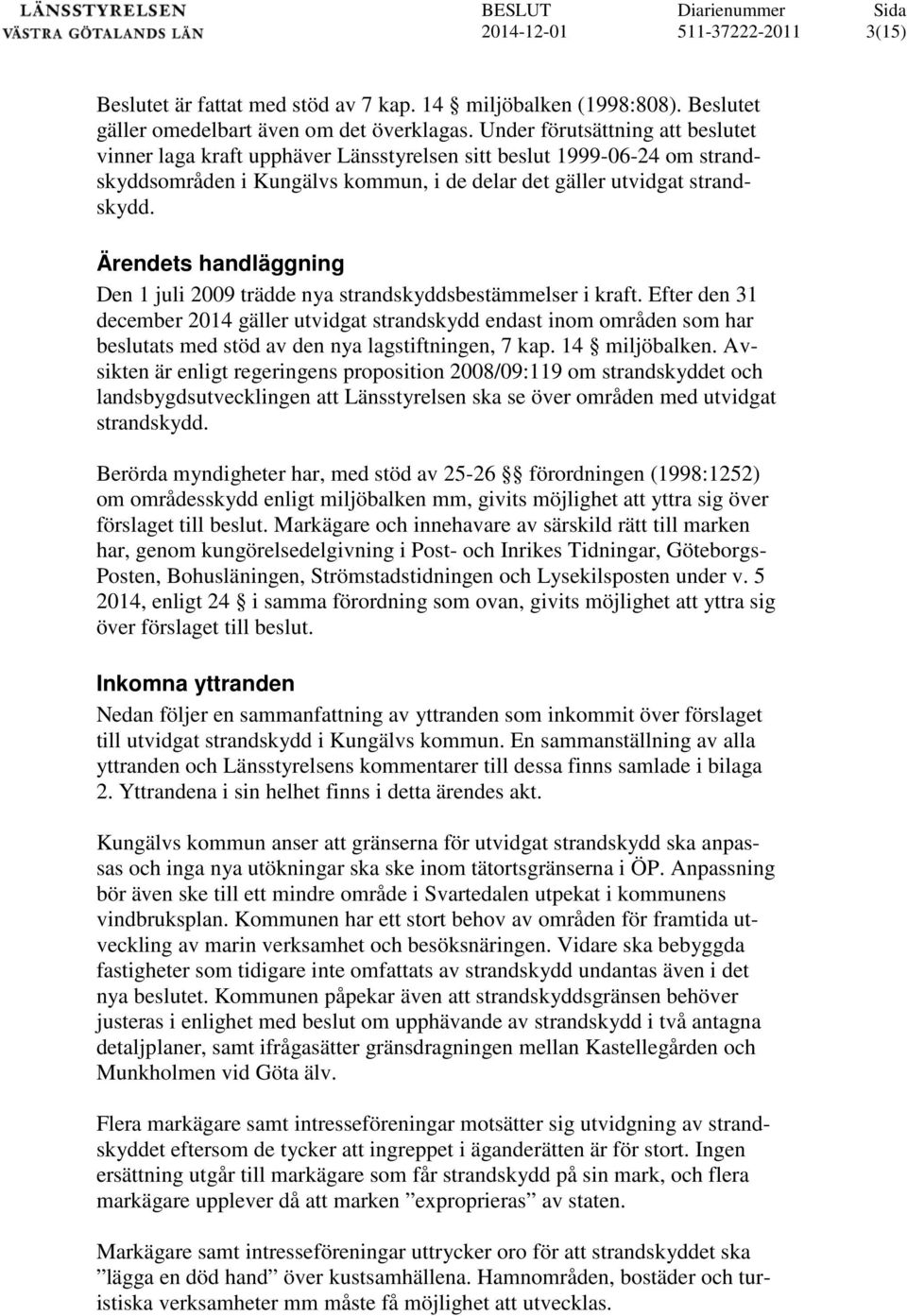 Ärendets handläggning Den 1 juli 2009 trädde nya strandskyddsbestämmelser i kraft.
