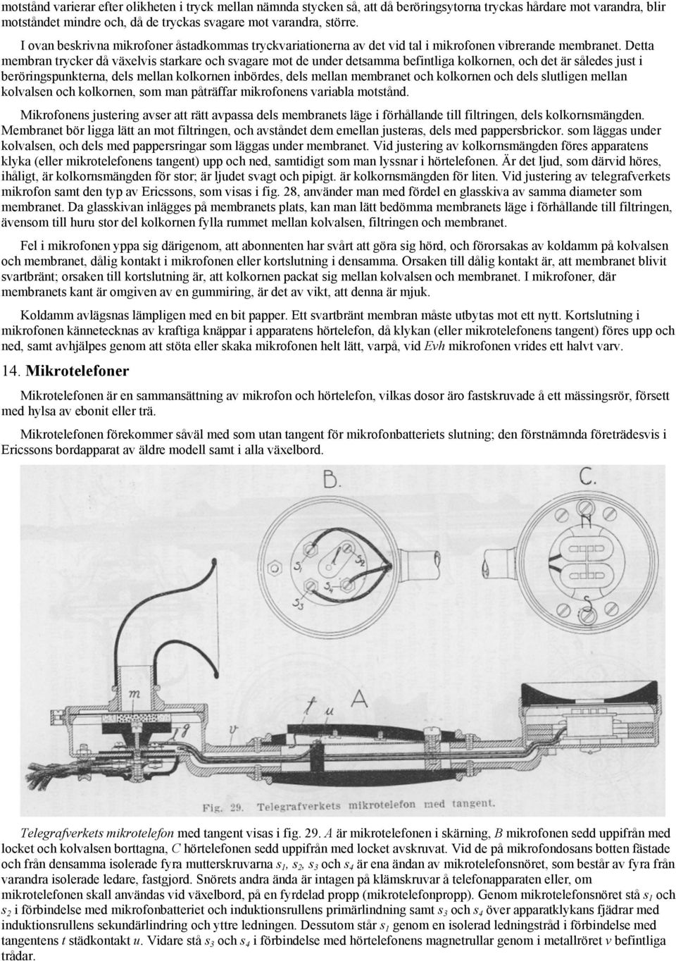 Detta membran trycker då växelvis starkare och svagare mot de under detsamma befintliga kolkornen, och det är således just i beröringspunkterna, dels mellan kolkornen inbördes, dels mellan membranet