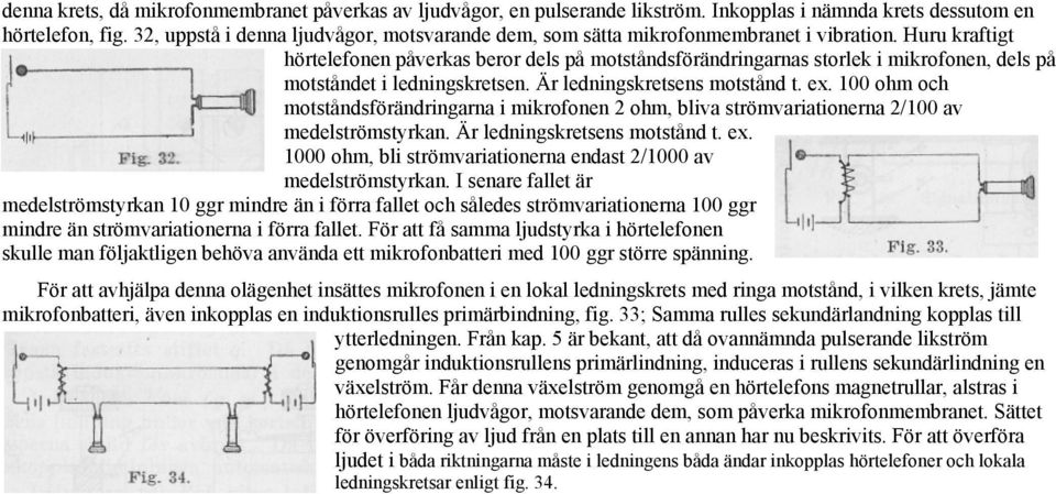 Huru kraftigt hörtelefonen påverkas beror dels på motståndsförändringarnas storlek i mikrofonen, dels på motståndet i ledningskretsen. Är ledningskretsens motstånd t. ex.