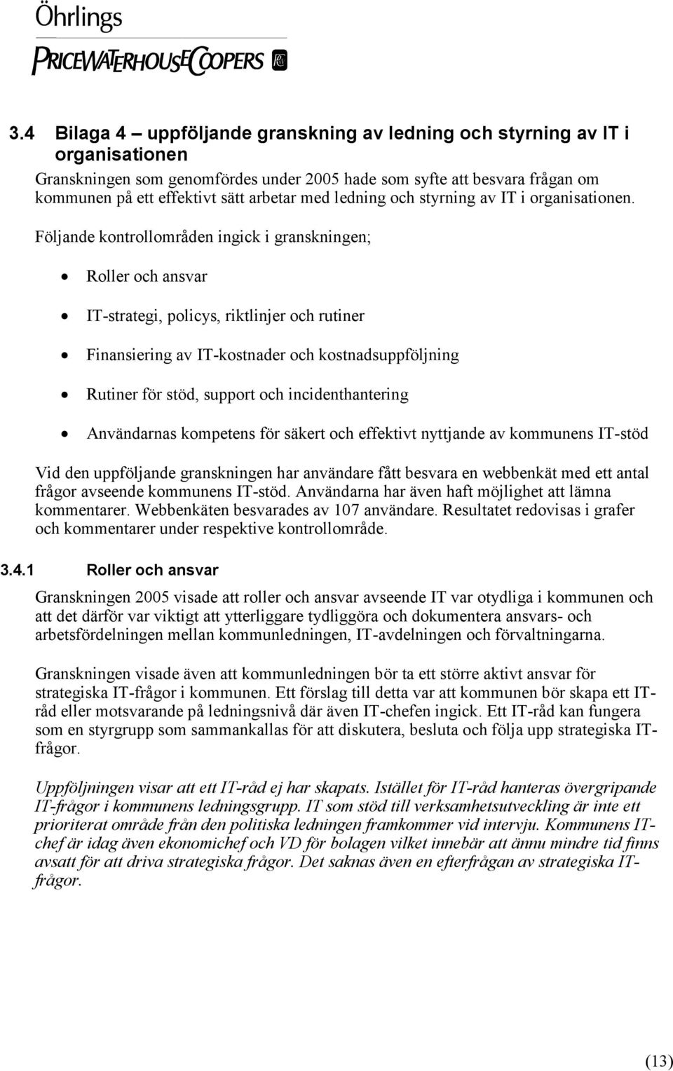 Följande kontrollområden ingick i granskningen; Roller och ansvar IT-strategi, policys, riktlinjer och rutiner Finansiering av IT-kostnader och kostnadsuppföljning Rutiner för stöd, support och