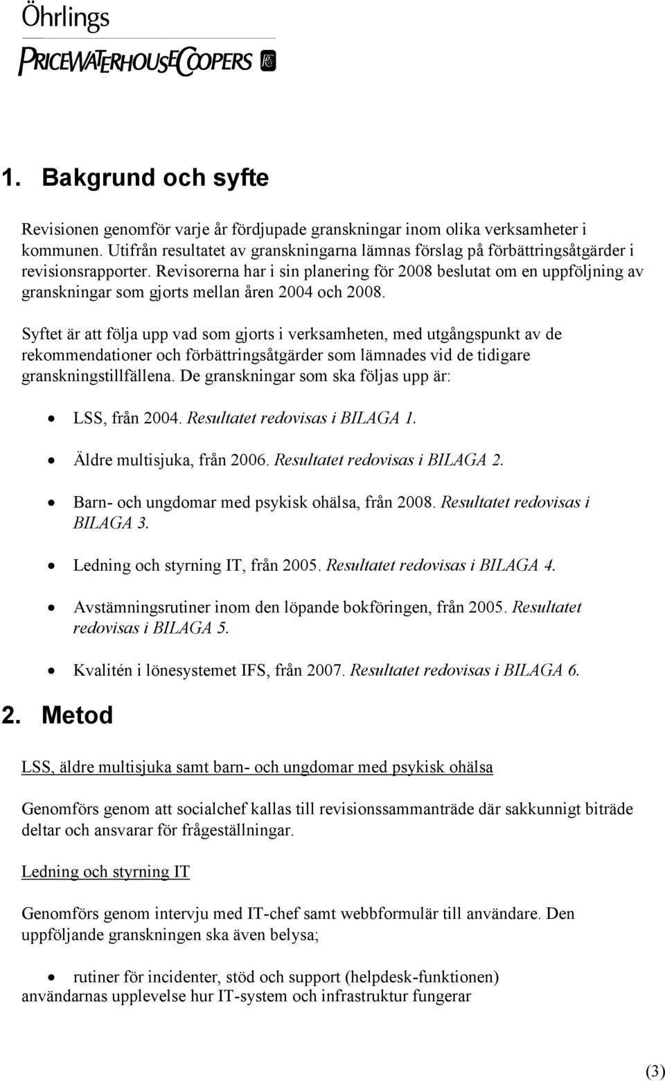 Revisorerna har i sin planering för 2008 beslutat om en uppföljning av granskningar som gjorts mellan åren 2004 och 2008.