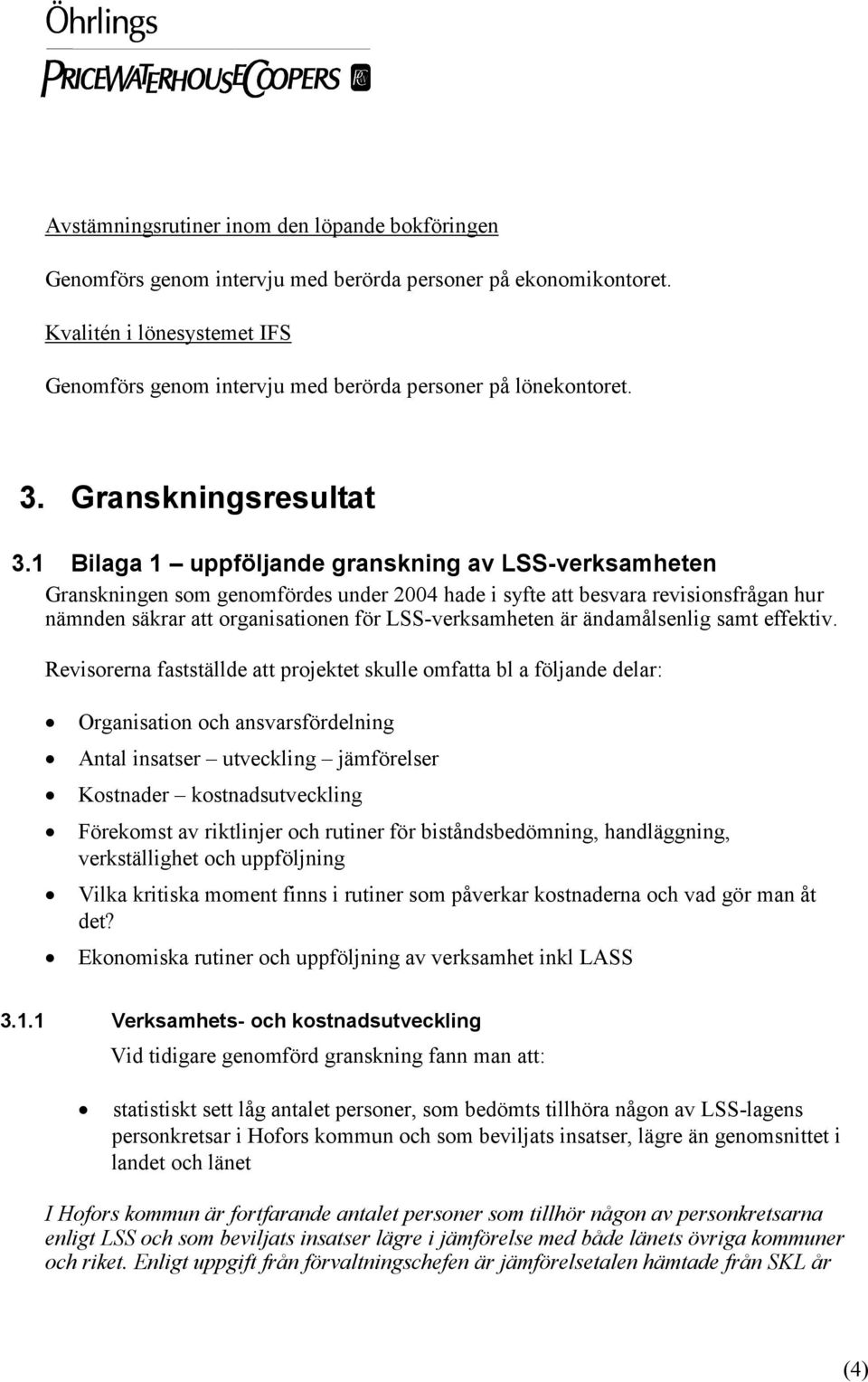 1 Bilaga 1 uppföljande granskning av LSS-verksamheten Granskningen som genomfördes under 2004 hade i syfte att besvara revisionsfrågan hur nämnden säkrar att organisationen för LSS-verksamheten är